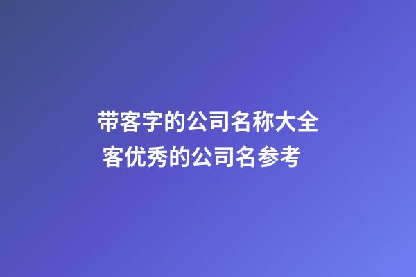 带客字的公司名称大全 客优秀的公司名参考-第1张-公司起名-玄机派